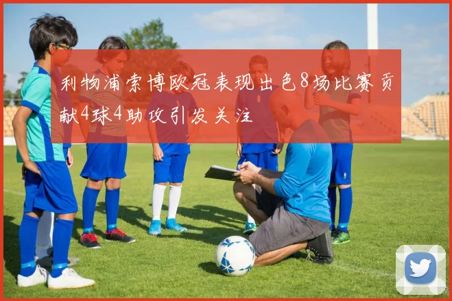 利物浦索博欧冠表现出色8场比赛贡献4球4助攻引发关注