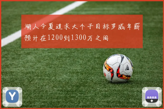 湖人今夏追求大个子目标罗威年薪预计在1200到1300万之间