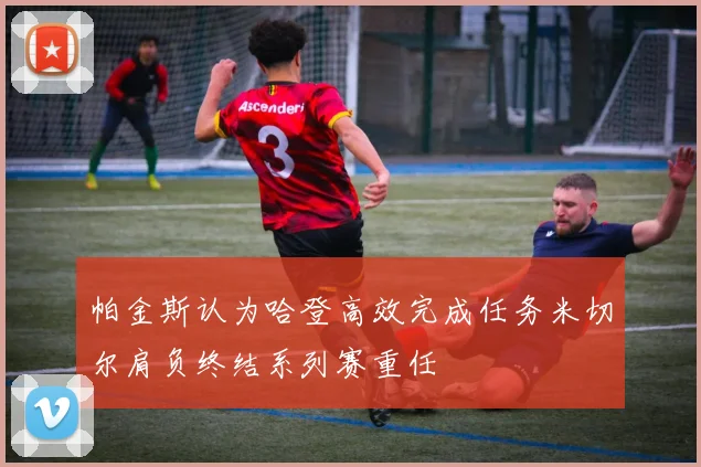 帕金斯认为哈登高效完成任务米切尔肩负终结系列赛重任