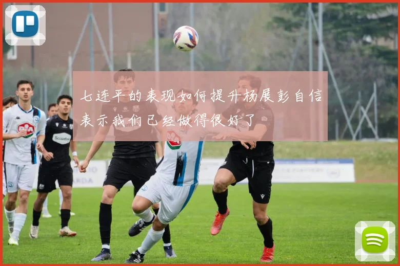 七连平的表现如何提升杨展彭自信表示我们已经做得很好了