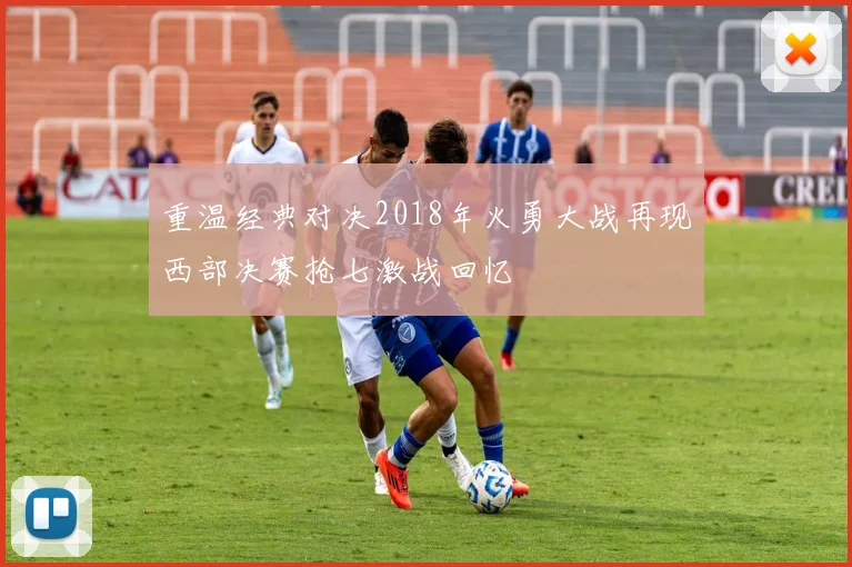 重温经典对决2018年火勇大战再现西部决赛抢七激战回忆