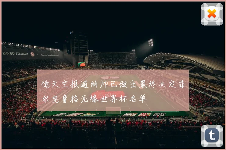 德天空报道纳帅已做出最终决定菲尔克鲁格无缘世界杯名单
